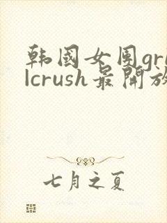 韩国女团gri|crush最开放的舞蹈