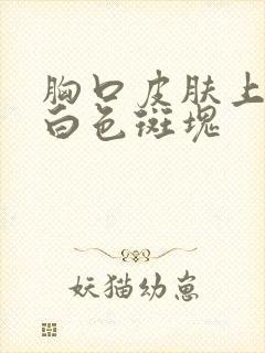 胸口皮肤上长了白色斑块