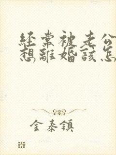 经常被老公家暴想离婚该怎么分配财产?