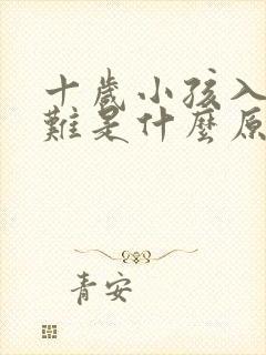 十岁小孩入睡困难是什么原因