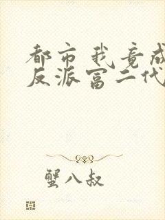 都市 我竟成了反派富二代