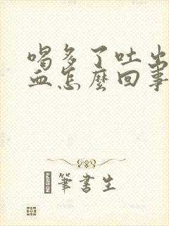 喝多了吐出来有血怎么回事