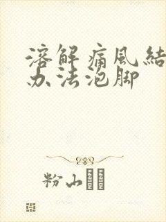 溶解痛风结晶的办法泡脚