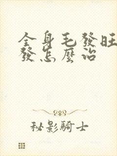 全身毛发旺盛掉发怎么治