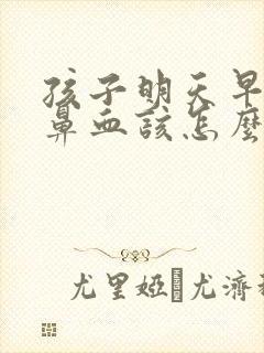 孩子明天早上流鼻血该怎么办