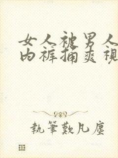 女人被男人扒开内裤捅爽视频免费看