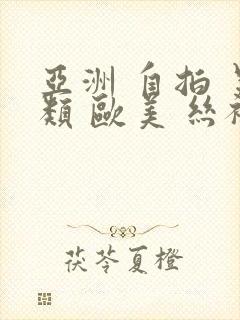 亚洲 自拍 另类 欧美 丝袜