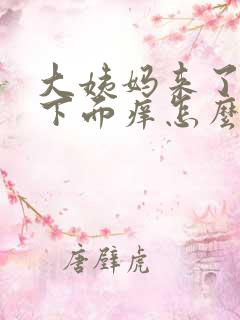 大姨妈来了但是下面痒怎么办