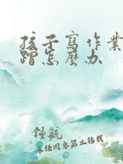 孩子写作业总磨蹭怎么办