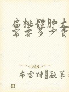 扁桃体肿大手术需要多少费用