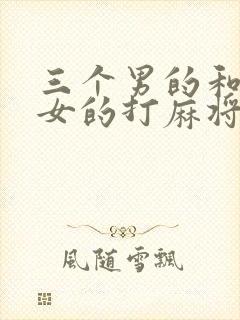 三个男的和一个女的打麻将一般谁赢