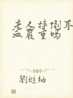 老人摔倒耳朵出血严重吗