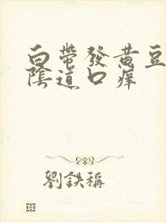 白带发黄豆腐渣阴道口痒