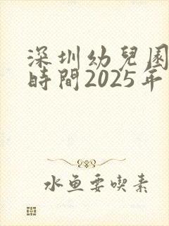 深圳幼儿园放假时间2025年时间表