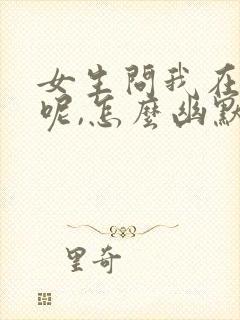 女生问我在干嘛呢,怎么幽默回复