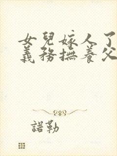 女儿嫁人了还有义务抚养父母吗