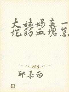 大姨妈来一坨一坨的血块怎么回事