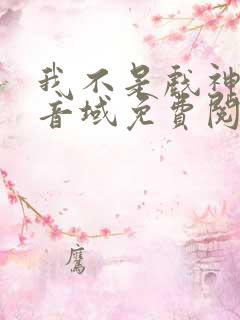 我不是戏神三九音域免费阅读