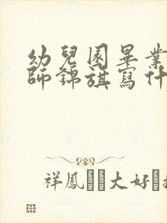 幼儿园毕业送老师锦旗写什么最好