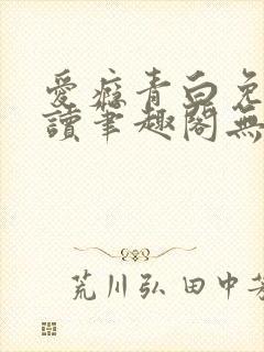 爱瘾青白免费阅读笔趣阁无弹窗