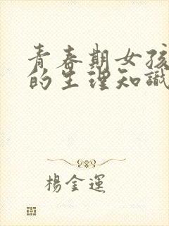 青春期女孩必听的生理知识