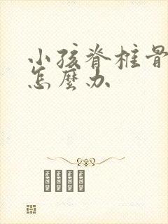 小孩脊椎骨侧弯怎么办