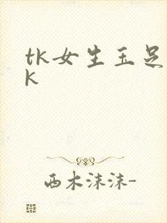 tk女生玉足vk