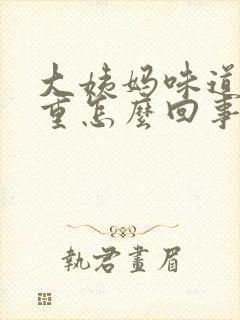 大姨妈味道特别重怎么回事