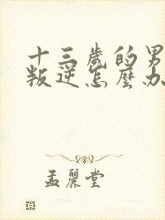 十三岁的男孩子叛逆怎么办