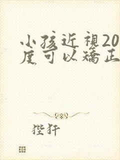 小孩近视200度可以矫正吗