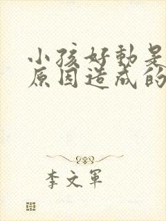 小孩好动是什么原因造成的