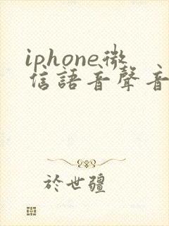 iphone微信语音声音特别小