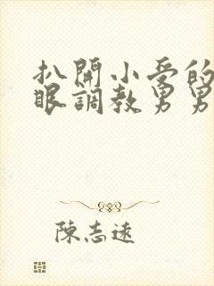 扒开小受的屁股眼调教男男