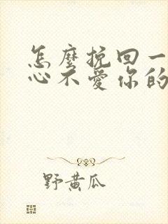 怎么挽回一个死心不爱你的男人