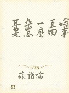 耳朵一直嗡嗡响是怎么回事啊