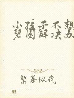 小孩子不想去幼儿园解决办法