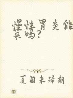 慢性胃炎能吃菠菜吗?