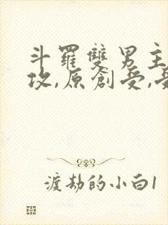 斗罗双男主唐三攻,原创受,受有天秀系统