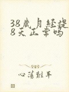 38岁月经提前8天正常吗