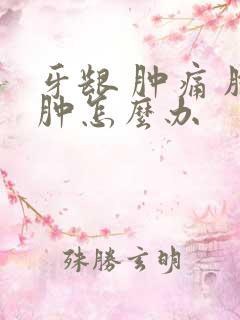 牙龈 肿痛 脸肿怎么办