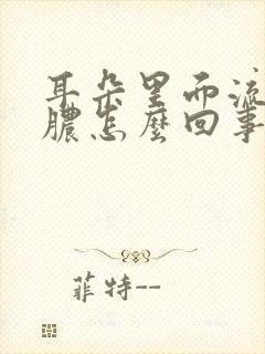 耳朵里面流水流脓怎么回事