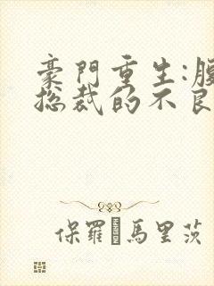 豪门重生:腹黑总裁的不良妻