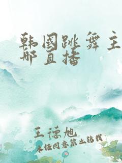 韩国跳舞主播在哪直播