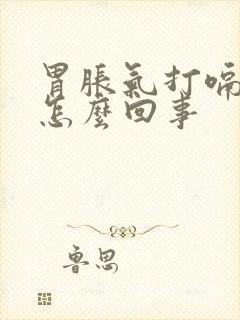 胃胀气打嗝反酸怎么回事