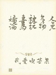 娇妻被多人调教沦为玩物免费小说阅读