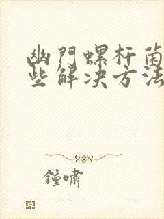 幽门螺杆菌有哪些解决方法