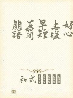 朋友早上好问候语简短暖心