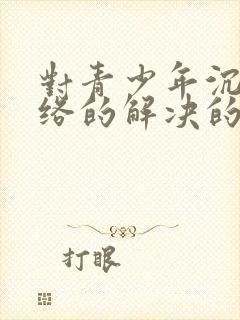 对青少年沉迷网络的解决的办法