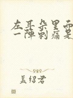 左耳朵里面一阵一阵刺痛是怎么回事