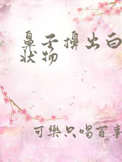 鼻子擤出白色胶状物